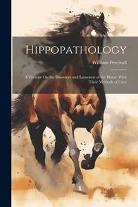 Produktbild: Hippopathology: A Treatise On the Disorders and Lameness of the Horse; With Their Methods of Cure