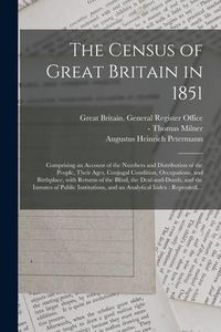 Produktbild: The Census of Great Britain in 1851: Comprising an Account of the Numbers and Distribution of the People, Their Ages, Conjugal Condition, Occupations,