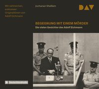 Begegnung mit einem Mörder – Die vielen Gesichter des Adolf Eichmann