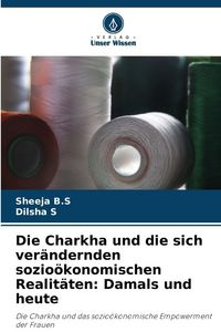 Produktbild: Die Charkha und die sich ver&auml;ndernden sozio&ouml;konomischen Realit&auml;ten: Damals und heute