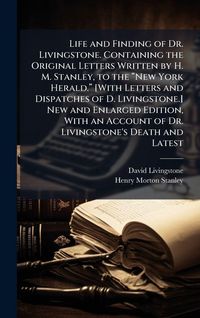 Produktbild: Life and Finding of Dr. Livingstone. Containing the Original Letters Written by H. M. Stanley, to the &acirc;New York Herald.&acirc; [With Letters and Dispatches of D. Livingstone.] New and Enlarged Edition, With an Account of Dr. Livingstone's