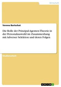 Produktbild: Die Rolle der Prinzipal-Agenten-Theorie in der Personalauswahl im Zusammenhang mit Adverser Selektion und deren Folgen