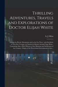 Produktbild: Thrilling Adventures, Travels and Explorations of Doctor Elijah White [microform]: Among the Rocky Mountains and in the Far West: With Incidents of Tw