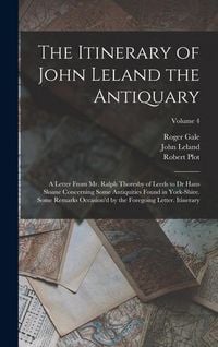Produktbild: The Itinerary of John Leland the Antiquary: A Letter From Mr. Ralph Thoresby of Leeds to Dr Hans Sloane Concerning Some Antiquities Found in York-Shir