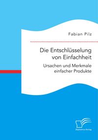 Produktbild: Die Entschl&uuml;sselung von Einfachheit. Ursachen und Merkmale einfacher Produkte
