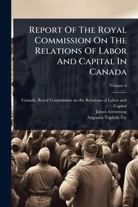Produktbild: Report Of The Royal Commission On The Relations Of Labor And Capital In Canada