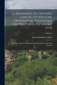 Produktbild: La Roumanie, Ou Histoire, Langue, Litt&eacute;rature, Orographie, Statistique Des Peuples De La Langue D'or: Ardialiens, Vallaques Et Moldaves R&eacute;sum&eacute;s Sous L
