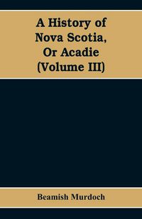 Produktbild: A History of Nova Scotia, Or Acadie (Volume III)