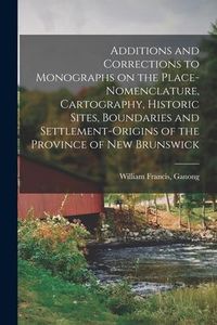 Produktbild: Additions and Corrections to Monographs on the Place-nomenclature, Cartography, Historic Sites, Boundaries and Settlement-origins of the Province of N