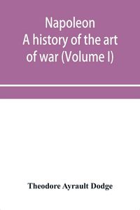 Produktbild: Napoleon; a history of the art of war, from the beginning of the French revolution to the End of the Eighteenth century, with a Detailed account of th