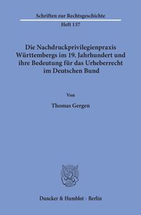 Produktbild: Die Nachdruckprivilegienpraxis W&uuml;rttembergs im 19. Jahrhundert und ihre Bedeutung f&uuml;r das Urheberrecht im Deutschen Bund.