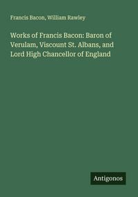 Produktbild: Works of Francis Bacon: Baron of Verulam, Viscount St. Albans, and Lord High Chancellor of England