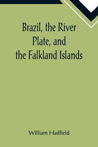 Produktbild: Brazil, the River Plate, and the Falkland Islands; With the Cape Horn route to Australia. Including notices of Lisbon, Madeira, the Canaries, and Cape