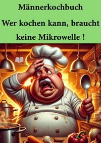 Produktbild: M&auml;nnerkochbuch / M&auml;nnerkochbuch Wer kochen kann, braucht keine Mikrowelle !