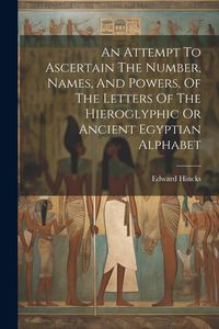 Produktbild: An Attempt To Ascertain The Number, Names, And Powers, Of The Letters Of The Hieroglyphic Or Ancient Egyptian Alphabet