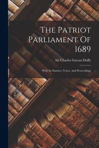 Produktbild: The Patriot Parliament Of 1689: With Its Statutes, Votes, And Proceedings
