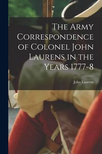 Produktbild: The Army Correspondence of Colonel John Laurens in the Years 1777-8