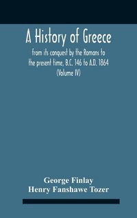 Produktbild: A History Of Greece, From Its Conquest By The Romans To The Present Time, B.C. 146 To A.D. 1864 (Volume Iv)