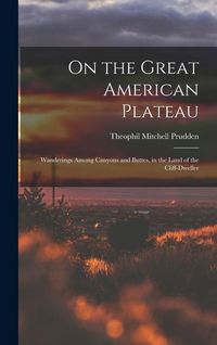 Produktbild: On the Great American Plateau: Wanderings Among Canyons and Buttes, in the Land of the Cliff-dweller