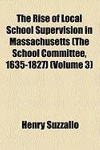Produktbild: The Rise of Local School Supervision in Massachusetts (the School Committee, 1635-1827) (Volume 3)