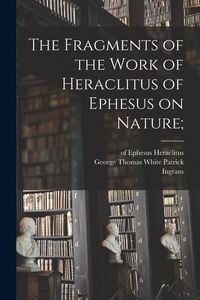 Produktbild: The Fragments of the Work of Heraclitus of Ephesus on Nature;