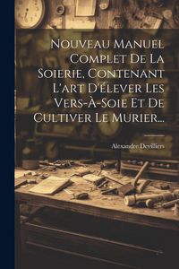 Produktbild: Nouveau Manuel Complet De La Soierie, Contenant L'art D'&eacute;lever Les Vers-&agrave;-soie Et De Cultiver Le Murier...