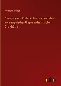 Produktbild: Darlegung und Kritik der Lockeschen Lehre vom empirischen Ursprung der sittlichen Grunds&auml;tze