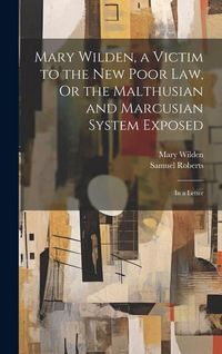Produktbild: Mary Wilden, a Victim to the New Poor Law, Or the Malthusian and Marcusian System Exposed