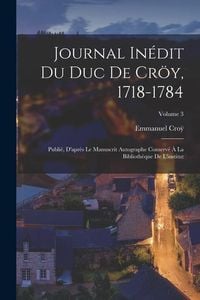 Produktbild: Journal In&eacute;dit Du Duc De Cr&ouml;y, 1718-1784: Publi&eacute;, D'apr&egrave;s Le Manuscrit Autographe Conserv&eacute; &Agrave; La Biblioth&egrave;que De L'institut; Volume 3