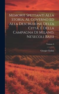 Produktbild: Memorie Spettanti Alla Storia, Al Governo Ed Alla Descrizione Della Citt&agrave;, E Della Campagna Di Milano, Ne'secoli Bassi; Volume 6