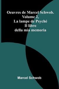 Produktbild: Oeuvres de Marcel Schwob. Volume 2, La lampe de Psych&eacute;; Il libro della mia memoria