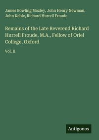Produktbild: Remains of the Late Reverend Richard Hurrell Froude, M.A., Fellow of Oriel College, Oxford