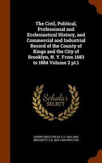 Produktbild: The Civil, Political, Professional and Ecclesiastical History, and Commercial and Industrial Record of the County of Kings and the City of Brooklyn, N. Y. From 1683 to 1884 Volume 2 pt.1