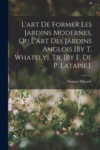 Produktbild: L'art De Former Les Jardins Modernes, Ou L'art Des Jardins Anglois [By T. Whately]. Tr. [By F. De P. Latapie.].