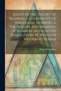 Produktbild: Essays in the Theory of Numbers, 1. Continuity of Irrational Numbers, 2. The Nature and Meaning of Numbers. Authorized Translation by Wooster Woodruff