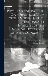 Produktbild: Physician and Patient, Or, a Practical View of the Mutual Duties, Relations and Interests of the Medical Profession and the Community