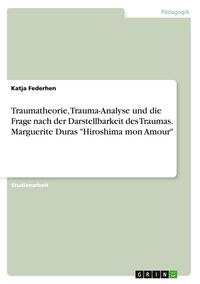 Produktbild: Traumatheorie, Trauma-Analyse und die Frage nach der Darstellbarkeit des Traumas. Marguerite Duras "Hiroshima mon Amour"