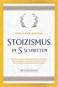 Produktbild: Stoizismus in 5 Schritten: Wie Sie das zeitlose Wissen der Stoiker im modernen Alltag anwenden, um zu eiserner Disziplin, innerer Ruhe, Resilienz & Be