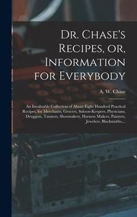 Produktbild: Dr. Chase's Recipes, or, Information for Everybody: An Invaluable Collection of About Eight Hundred Practical Recipes, for Merchants, Grocers, Saloon-