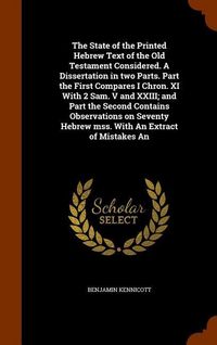 Produktbild: The State of the Printed Hebrew Text of the Old Testament Considered. A Dissertation in two Parts. Part the First Compares I Chron. XI With 2 Sam. V a