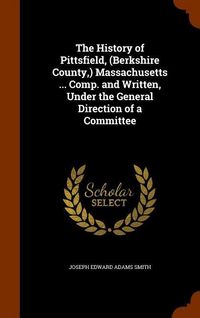 Produktbild: The History of Pittsfield, (Berkshire County, ) Massachusetts ... Comp. and Written, Under the General Direction of a Committee
