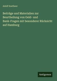 Produktbild: Beitr&auml;ge und Materialien zur Beurtheilung von Geld- und Bank-Fragen mit besonderer R&uuml;cksicht auf Hamburg