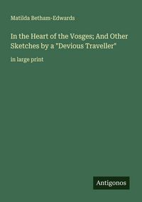 Produktbild: In the Heart of the Vosges; And Other Sketches by a "Devious Traveller"