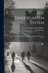 Produktbild: The Kindergarten System; Its Origin and Development as Seen in the Life of Friedrich Froebel