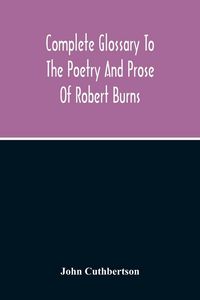 Produktbild: Complete Glossary To The Poetry And Prose Of Robert Burns. With Upwards Of Three Thousand Illustrations From English Authors