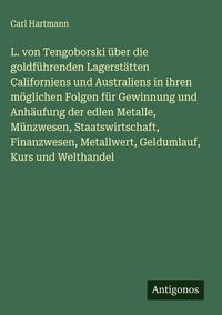 Produktbild: L. von Tengoborski &uuml;ber die goldf&uuml;hrenden Lagerst&auml;tten Californiens und Australiens in ihren m&ouml;glichen Folgen f&uuml;r Gewinnung und Anh&auml;ufung der edlen Me