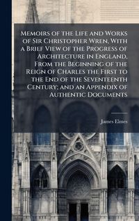 Produktbild: Memoirs of the Life and Works of Sir Christopher Wren, With a Brief View of the Progress of Architecture in England, From the Beginning of the Reign o