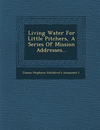 Produktbild: Living Water for Little Pitchers, a Series of Mission Addresses...