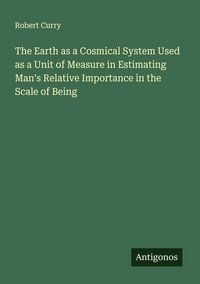 Produktbild: The Earth as a Cosmical System Used as a Unit of Measure in Estimating Man's Relative Importance in the Scale of Being