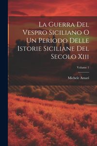 Produktbild: La Guerra Del Vespro Siciliano O Un Periodo Delle Istorie Siciliane Del Secolo Xiii; Volume 1